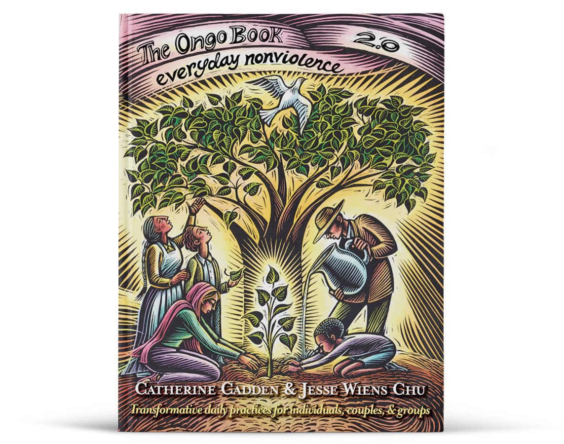 The Ongo Book 2.0: Everyday Nonviolence - Transformative daily practices for individuals, couples, and groups - by Catherine Cadden and Jesse Wiens Chu